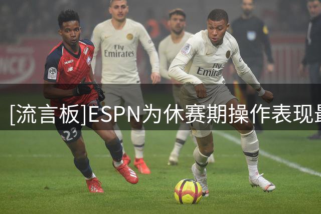 [流言板]ESPN为休赛期操作表现最差的10支球队评级：狼队C+&绿军C-